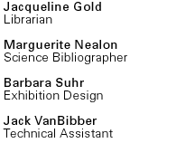 Jacqueline Gold, Librarian ; Marguerite Nealy, Science Bibliographer; Barbara Suhr, Exhibition Design; Jack VanBibber, Technical Assistant