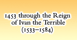 1453 Through the Reign of Ivan the Terrible (1533-1584)
