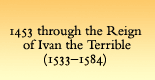 1453 Through the Reign of Ivan the Terrible (1533-1584)