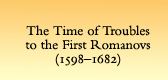 The Time of Troubles to the First Romanovs (1598-1682)